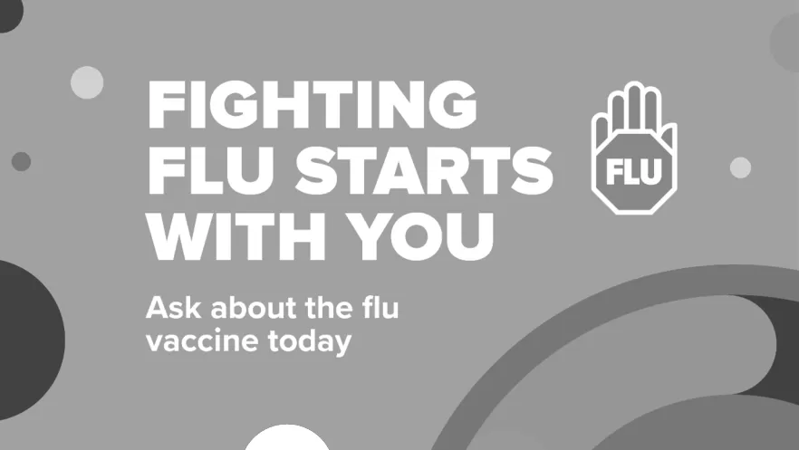 Fighting flu starts with you, ask about the flu vaccine today